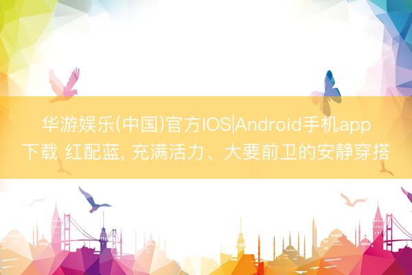 华游娱乐(中国)官方IOS|Android手机app下载 红配蓝，<a href=