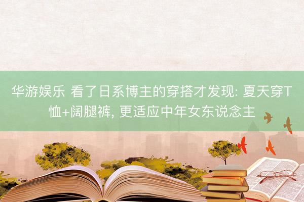华游娱乐 看了日系博主的穿搭才发现: 夏天穿T恤+阔腿裤, 更适应中年女东说念主