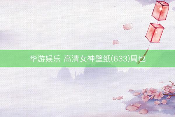华游娱乐 高清女神壁纸(633)周也