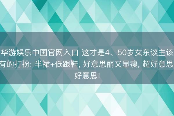 华游娱乐中国官网入口 这才是4、50岁女东谈主该有的打扮: 半裙+低跟鞋, 好意思丽又显瘦, 超好意思!