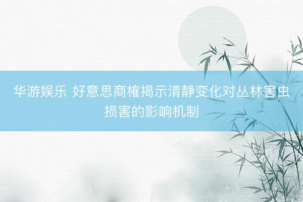 华游娱乐 好意思商榷揭示清静变化对丛林害虫损害的影响机制