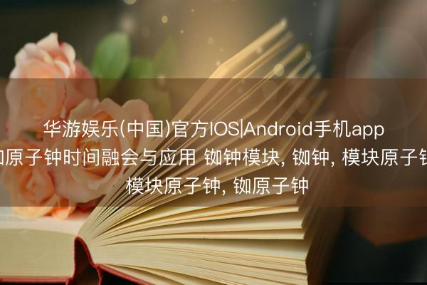 华游娱乐(中国)官方IOS|Android手机app下载 快稳铷原子钟时间融会与应用 铷钟模块, 铷钟, 模块原子钟, 铷原子钟