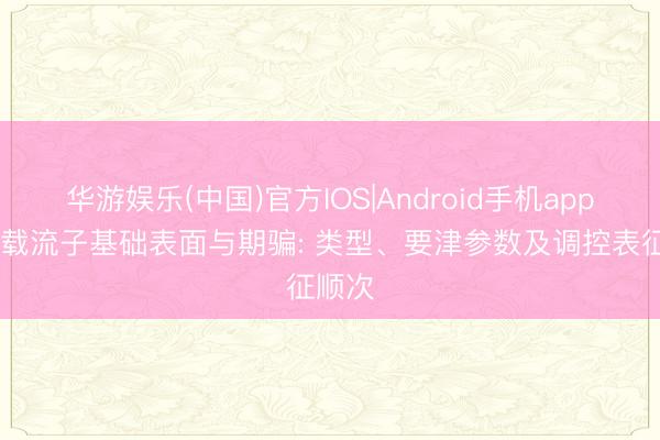 华游娱乐(中国)官方IOS|Android手机app下载 载流子基础表面与期骗: 类型、要津参数及调控表征顺次