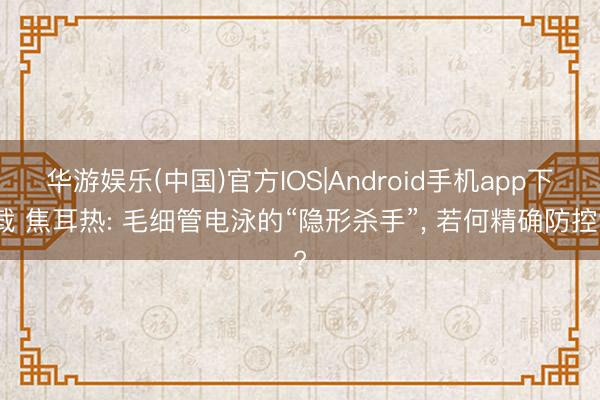 华游娱乐(中国)官方IOS|Android手机app下载 焦耳热: 毛细管电泳的“隐形杀手”, 若何精确防控?
