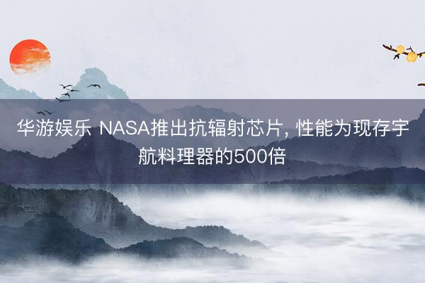 华游娱乐 NASA推出抗辐射芯片, 性能为现存宇航料理器的500倍