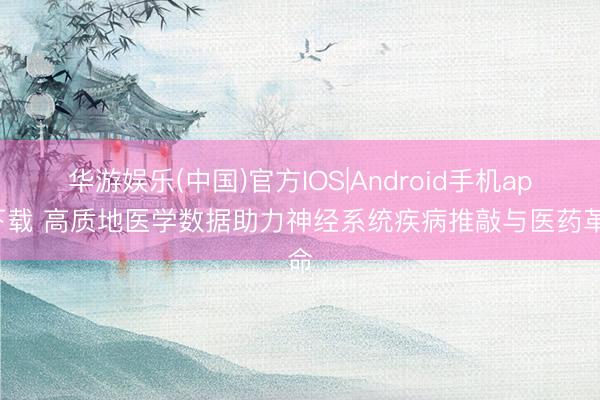 华游娱乐(中国)官方IOS|Android手机app下载 高质地医学数据助力神经系统疾病推敲与医药革命