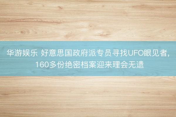 华游娱乐 好意思国政府派专员寻找UFO眼见者, 160多份绝密档案迎来理会无遗