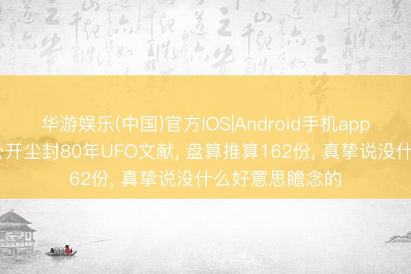 华游娱乐(中国)官方IOS|Android手机app下载 好意思国公开尘封80年UFO文献, 盘算推算162份, 真挚说没什么好意思瞻念的