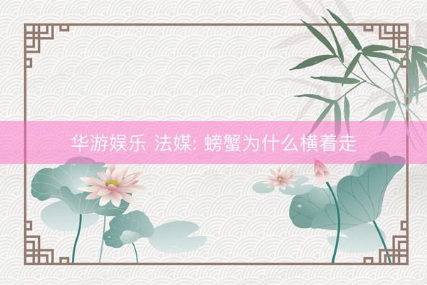 华游娱乐 法媒: 螃蟹为什么横着走
