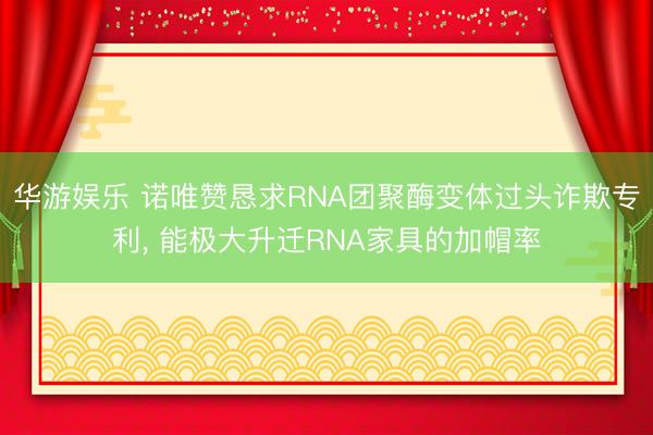 华游娱乐 诺唯赞恳求RNA团聚酶变体过头诈欺专利, 能极大升迁RNA家具的加帽率