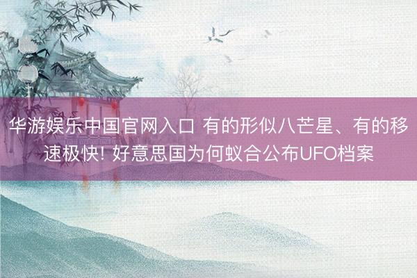 华游娱乐中国官网入口 有的形似八芒星、有的移速极快! 好意思国为何蚁合公布UFO档案