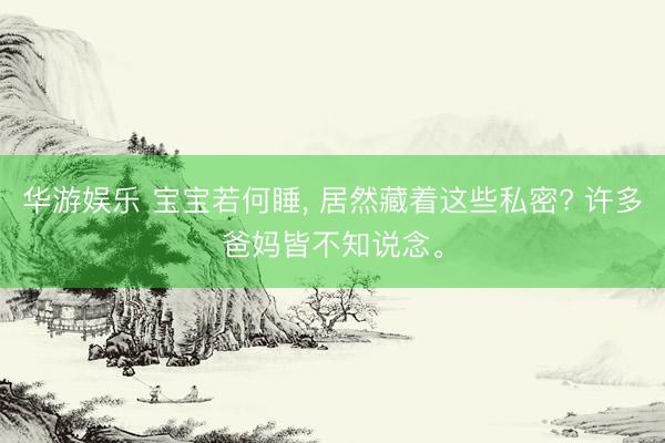华游娱乐 宝宝若何睡, 居然藏着这些私密? 许多爸妈皆不知说念。