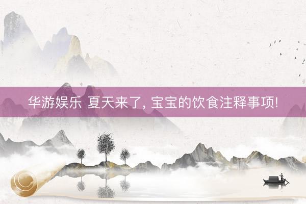 华游娱乐 夏天来了, 宝宝的饮食注释事项!