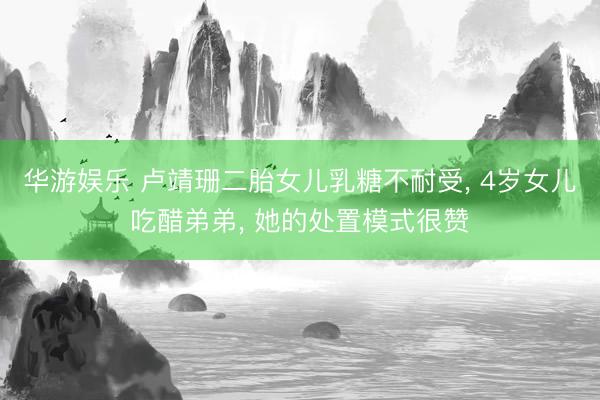 华游娱乐 卢靖珊二胎女儿乳糖不耐受， 4岁女儿吃醋弟弟， 她的处置模式很赞