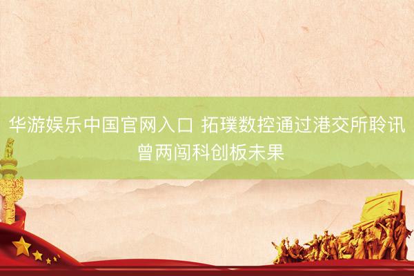 华游娱乐中国官网入口 拓璞数控通过港交所聆讯 曾两闯科创板未果