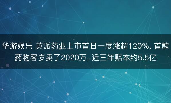 华游娱乐 英派药业上市首日一度涨超120%, 首款药物客岁卖了2020万, 近三年赔本约5.5亿