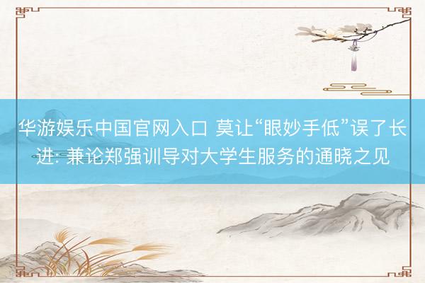 华游娱乐中国官网入口 莫让“眼妙手低”误了长进: 兼论郑强训导对大学生服务的通晓之见