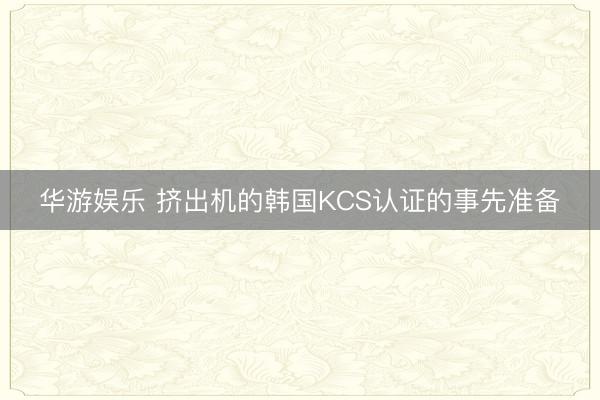 华游娱乐 挤出机的韩国KCS认证的事先准备