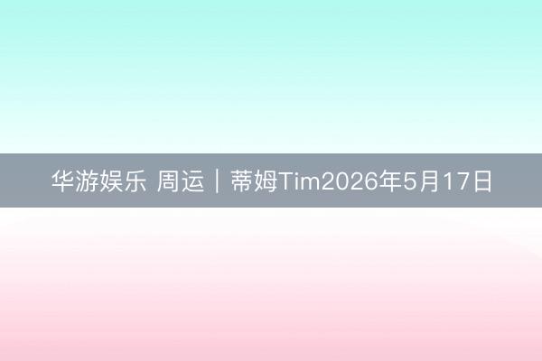 华游娱乐 周运|蒂姆Tim2026年5月17日