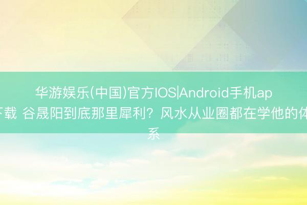 华游娱乐(中国)官方IOS|Android手机app下载 谷晟阳到底那里犀利?风水从业圈都在学他的体系
