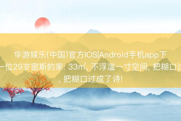 华游娱乐(中国)官方IOS|Android手机app下载 台湾一位29岁密斯的家: 33㎡， 不浮滥一寸空间， 把糊口过成了诗!