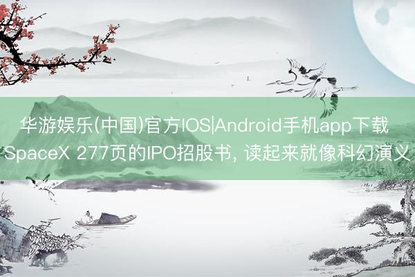 华游娱乐(中国)官方IOS|Android手机app下载 SpaceX 277页的IPO招股书, 读起来就像科幻演义