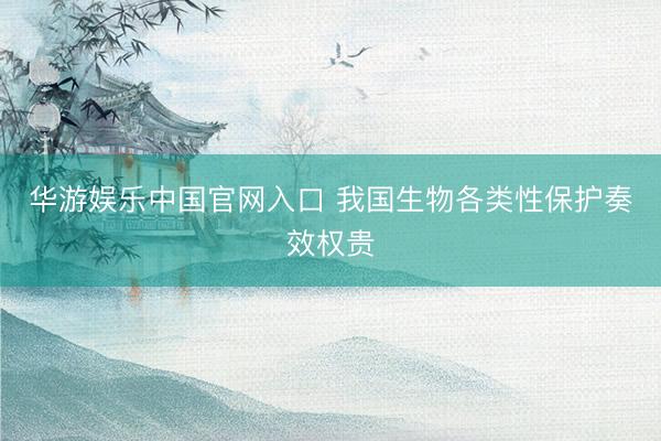 华游娱乐中国官网入口 我国生物各类性保护奏效权贵