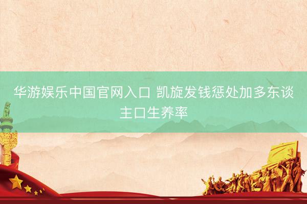 华游娱乐中国官网入口 凯旋发钱惩处加多东谈主口生养率