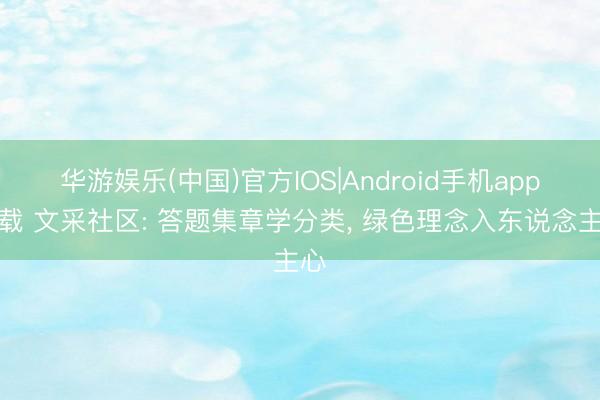 华游娱乐(中国)官方IOS|Android手机app下载 文采社区: 答题集章学分类, 绿色理念入东说念主心