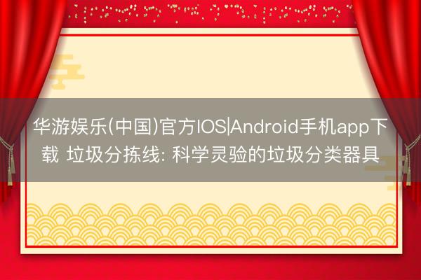 华游娱乐(中国)官方IOS|Android手机app下载 垃圾分拣线: 科学灵验的垃圾分类器具