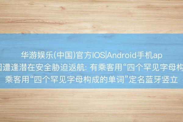 华游娱乐(中国)官方IOS|Android手机app下载 好意思国一航班因遭逢潜在安全胁迫返航: 有乘客用“四个罕见字母构成的单词”定名蓝牙竖立