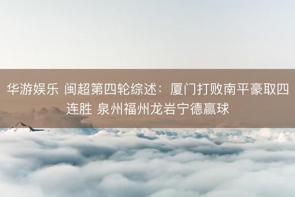 华游娱乐 闽超第四轮综述:厦门打败南平豪取四连胜 泉州福州龙岩宁德赢球