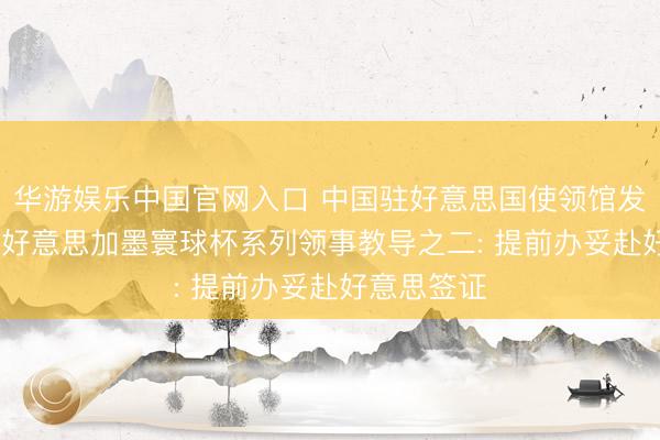 华游娱乐中国官网入口 中国驻好意思国使领馆发布2026年好意思加墨寰球杯系列领事教导之二: 提前办妥赴好意思签证