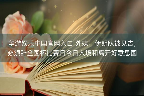 华游娱乐中国官网入口 外媒:伊朗队被见告,必须辞全国杯比赛日今日入境和离开好意思国