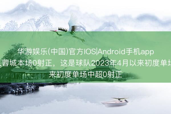 华游娱乐(中国)官方IOS|Android手机app下载 成王人蓉城本场0射正，这是球队2023年4月以来初度单场中超0射正