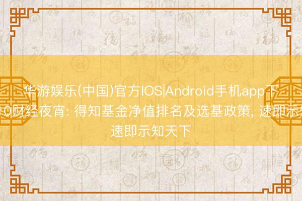 华游娱乐(中国)官方IOS|Android手机app下载 6/10财经夜宵: 得知基金净值排名及选基政策, 速即示知天下