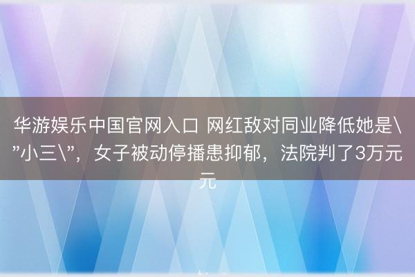 华游娱乐中国官网入口 网红敌对同业降低她是