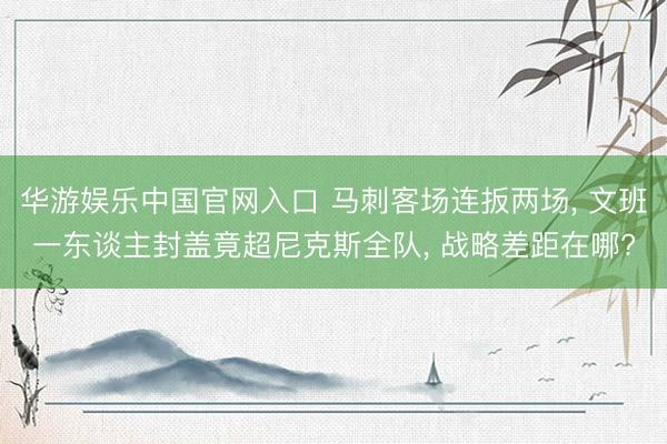 华游娱乐中国官网入口 马刺客场连扳两场, 文班一东谈主封盖竟超尼克斯全队, 战略差距在哪?