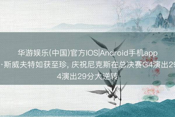 华游娱乐(中国)官方IOS|Android手机app下载 泰勒·斯威夫特如获至珍, 庆祝尼克斯在总决赛G4演出29分大逆转