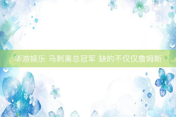 华游娱乐 马刺离总冠军 缺的不仅仅詹姆斯