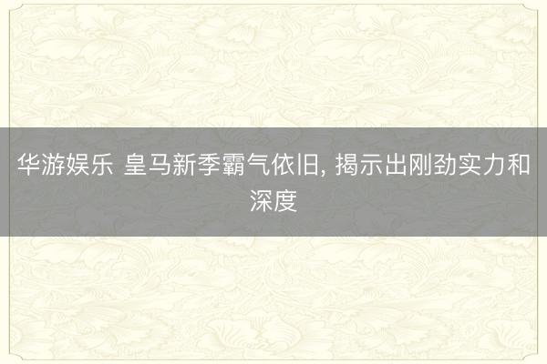 华游娱乐 皇马新季霸气依旧, 揭示出刚劲实力和深度