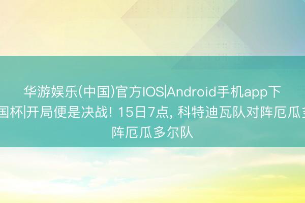 华游娱乐(中国)官方IOS|Android手机app下载 全国杯|开局便是决战! 15日7点， 科特迪瓦队对阵厄瓜多尔队