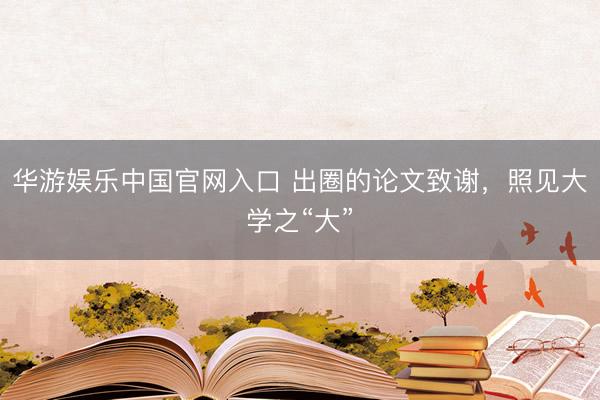 华游娱乐中国官网入口 出圈的论文致谢，照见大学之“大”