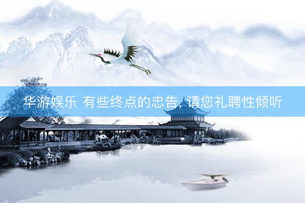 华游娱乐 有些终点的忠告, 请您礼聘性倾听