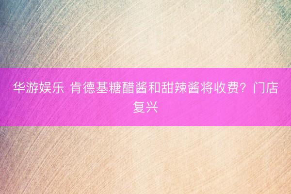 华游娱乐 肯德基糖醋酱和甜辣酱将收费?门店复兴