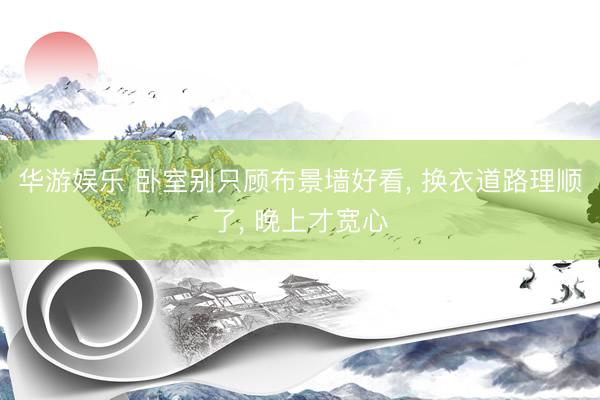 华游娱乐 卧室别只顾布景墙好看, 换衣道路理顺了, 晚上才宽心