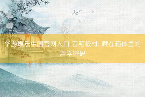 华游娱乐中国官网入口 音箱板材: 藏在箱体里的声学密码