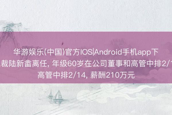 华游娱乐(中国)官方IOS|Android手机app下载 绿地控股副总裁陆新畬离任， 年级60岁在公司董事和高管中排2/14， 薪酬210万元