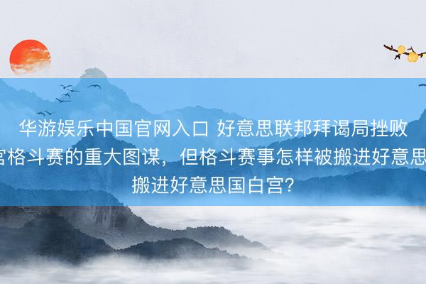 华游娱乐中国官网入口 好意思联邦拜谒局挫败针对白宫格斗赛的重大图谋，但格斗赛事怎样被搬进好意思国白宫？