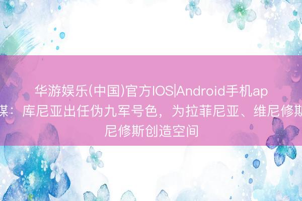 华游娱乐(中国)官方IOS|Android手机app下载 巴媒:库尼亚出任伪九军号色,为拉菲尼亚、维尼修斯创造空间